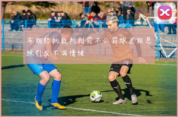 布朗怒批裁判判罚不公罚球差距悬殊引发不满情绪