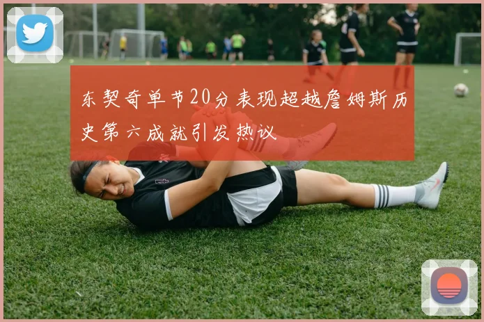 东契奇单节20分表现超越詹姆斯历史第六成就引发热议
