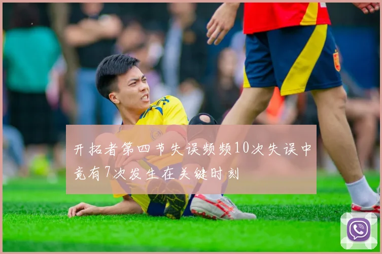 开拓者第四节失误频频10次失误中竟有7次发生在关键时刻
