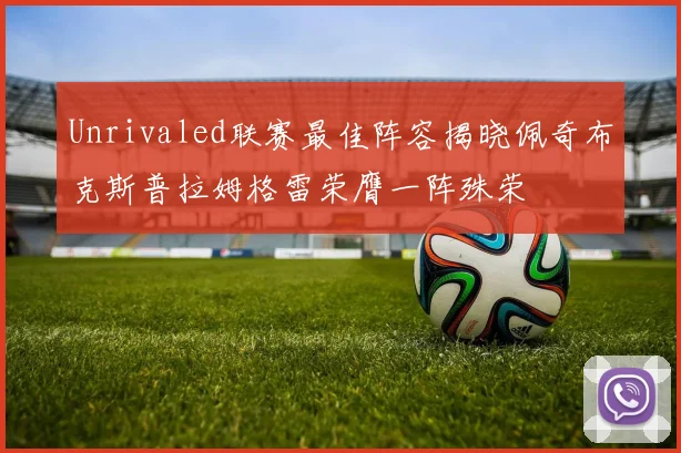 Unrivaled联赛最佳阵容揭晓佩奇布克斯普拉姆格雷荣膺一阵殊荣